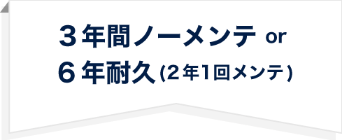 3年間ノーメンテ or 6年耐久(2年1回メンテ)